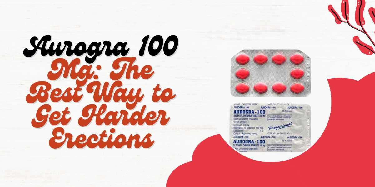 Aurogra 100 Mg: The Best Way to Get Harder Erections