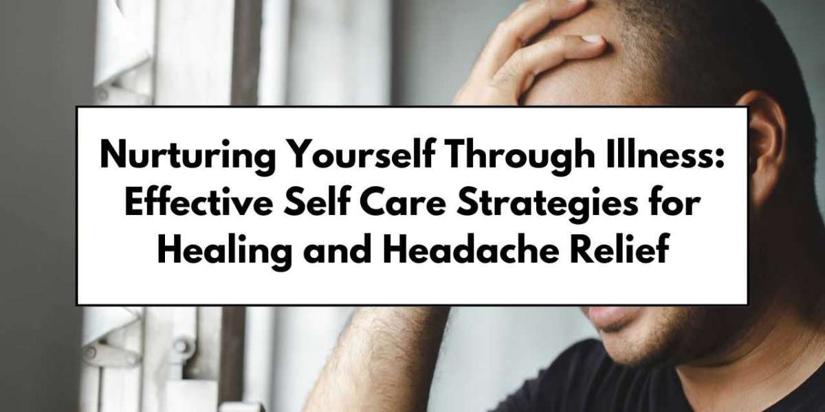 Nurturing Yourself Through Illness: Effective Self Care Strategies for Healing and Headache Relief