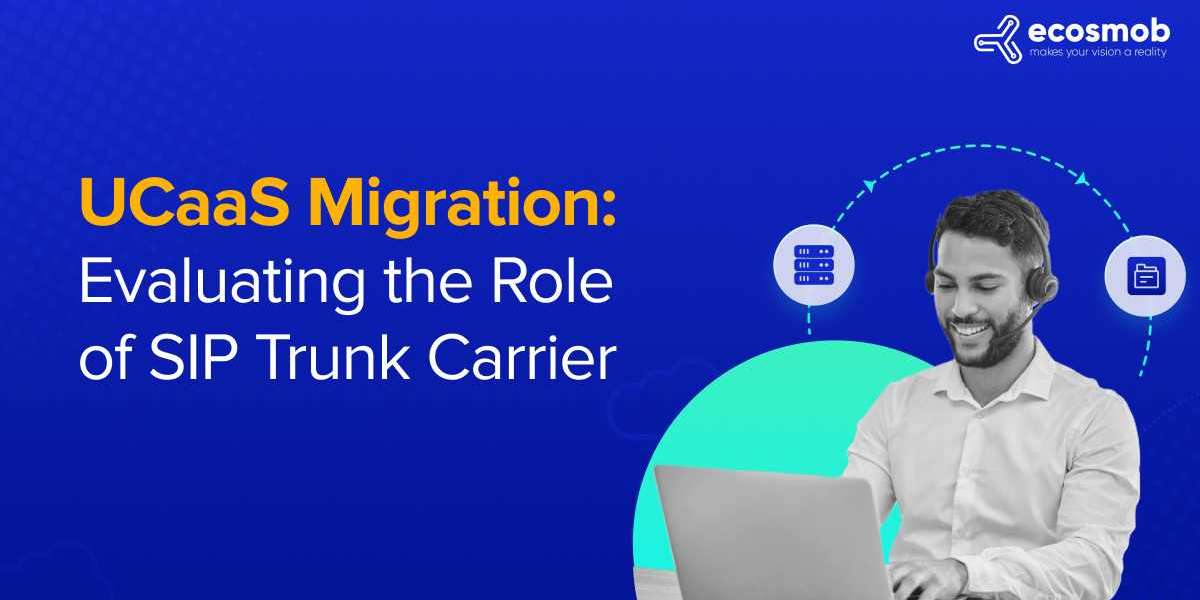 UCaaS Migration: Evaluating the Role of SIP Trunk Carrier