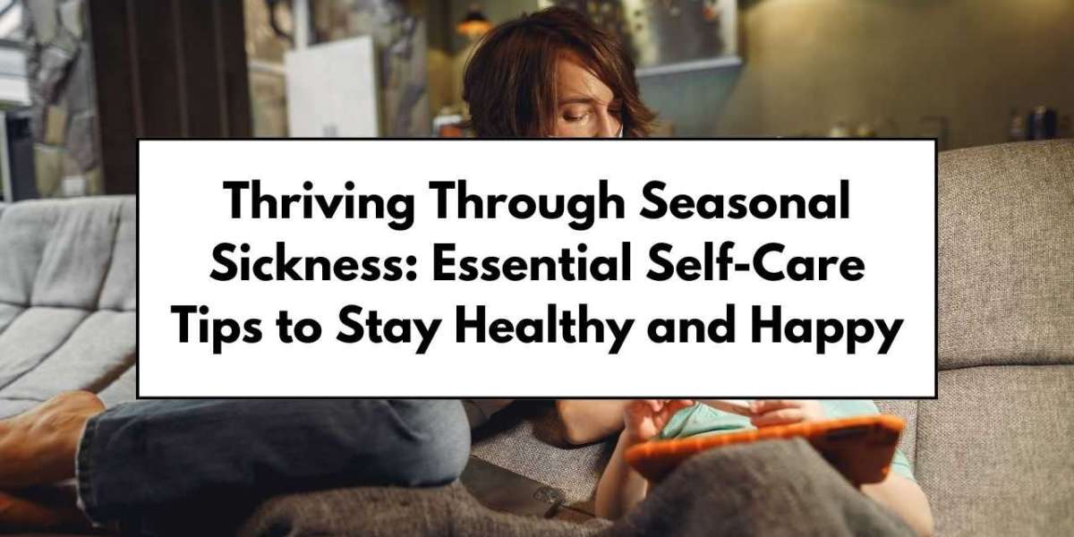 Thriving Through Seasonal Sickness: Essential Self-Care Tips to Stay Healthy and Happy