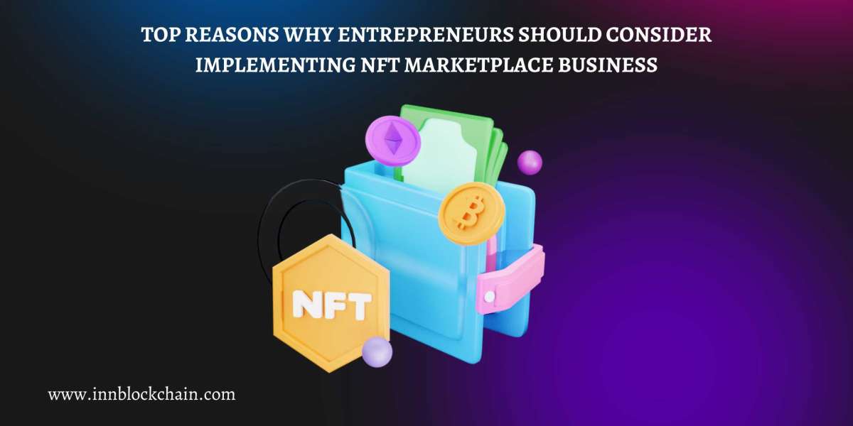 Top Reasons Why Entrepreneurs Should Consider Implementing NFT Marketplace Business