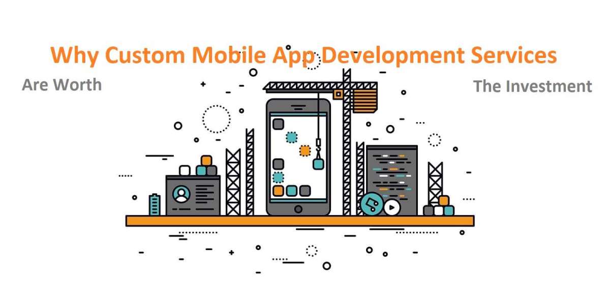 Why Custom Mobile App Development Services Are Worth the Investment