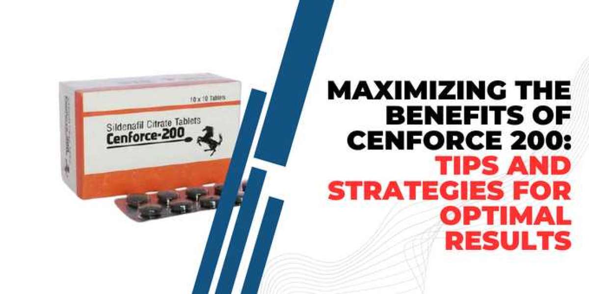 Maximizing the Benefits of Cenforce 200: Tips and Strategies for Optimal Results