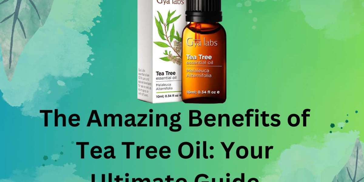 The Amazing Benefits of Tea Tree Oil: Your Ultimate Guide