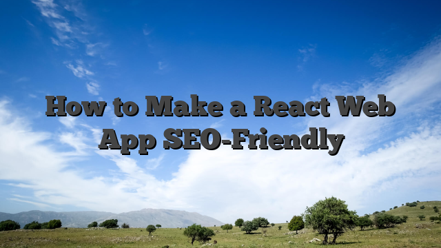 How to Make a React Web App SEO-Friendly
