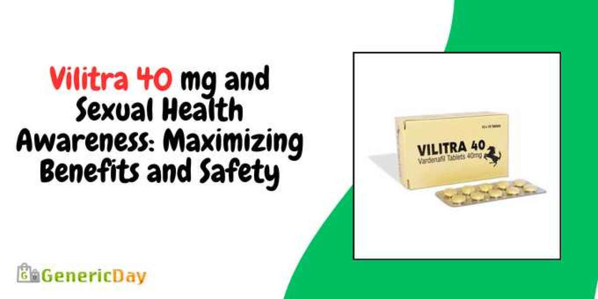 Vilitra 40 mg and Sexual Health Awareness: Maximizing Benefits and Safety