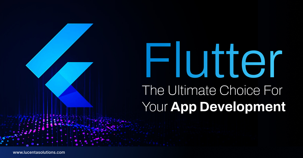 Flutter: The Ultimate Choice For Your App Development - Latest technology Trends and updates: Blog | Lucenta Solutions