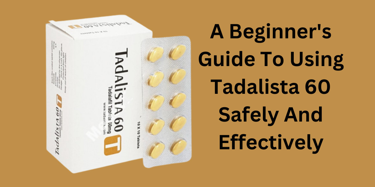 A Beginner's Guide To Using Tadalista 60 Safely And Effectively