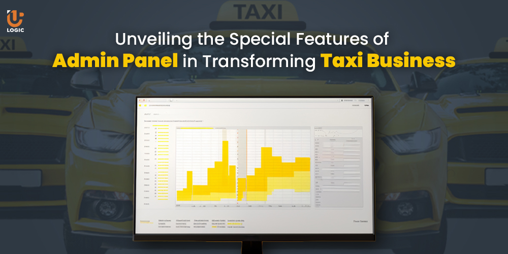 Unveiling the Special Features of Admin Panel in Transforming Taxi Business - Uplogic Technologies