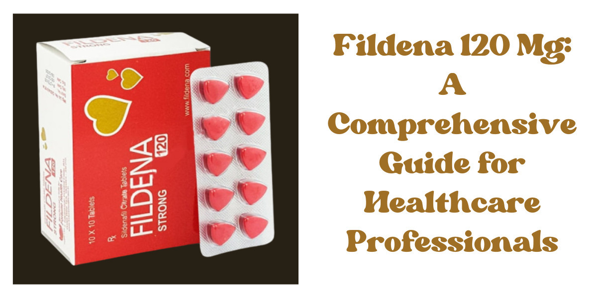 Fildena 120 Mg: A Comprehensive Guide for Healthcare Professionals